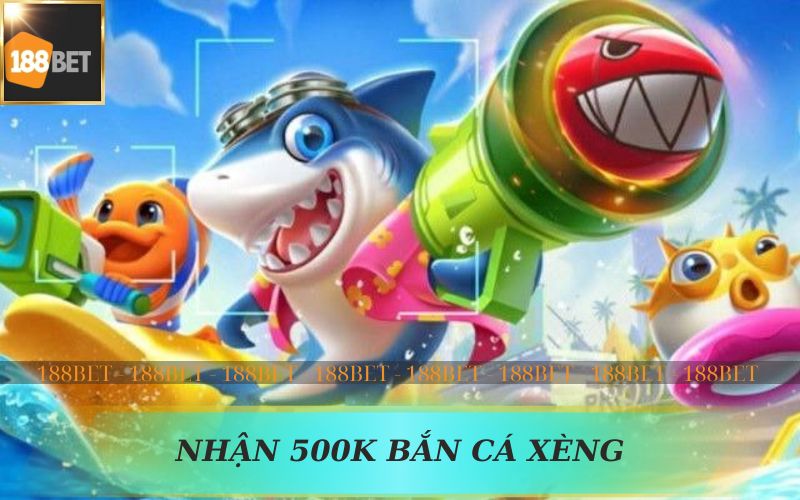 BẮN CÁ XÈNG NHẬN 500K TẠI 188BET